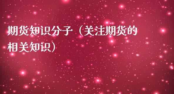 期货知识分子（期货的相关知识）_https://www.liuyiidc.com_期货直播_第1张