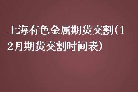 上海有色金属期货交割(12月期货交割时间表)_https://www.liuyiidc.com_理财品种_第1张