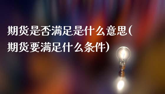 期货是否满足是什么意思(期货要满足什么条件)_https://www.liuyiidc.com_期货软件_第1张