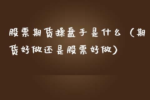 股票期货操盘手是什么（期货好做还是股票好做）_https://www.liuyiidc.com_黄金期货_第1张