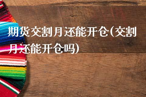 期货交割月还能开仓(交割月还能开仓吗)_https://www.liuyiidc.com_期货理财_第1张