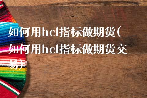 如何用hcl指标做期货(如何用hcl指标做期货交易)_https://www.liuyiidc.com_期货交易所_第1张