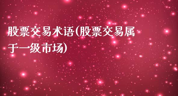 股票交易术语(股票交易属于一级市场)_https://www.liuyiidc.com_股票理财_第1张