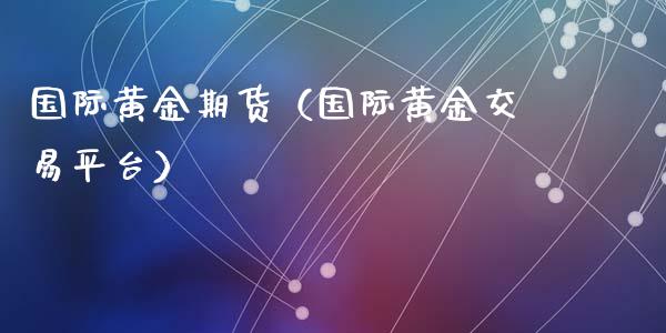 国际黄金期货（国际黄金交易平台）_https://www.liuyiidc.com_黄金期货_第1张