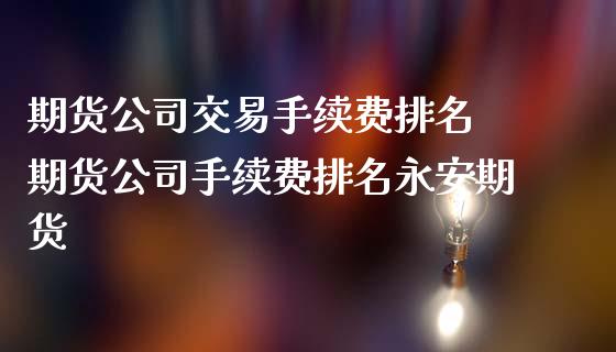 期货交易手续费排名 期货手续费排名期货_https://www.liuyiidc.com_理财百科_第1张