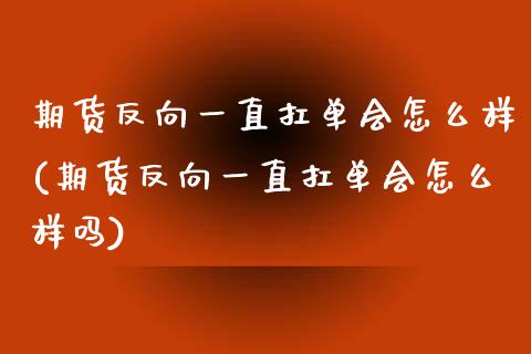 期货反向一直扛单会怎么样(期货反向一直扛单会怎么样吗)_https://www.liuyiidc.com_期货软件_第1张