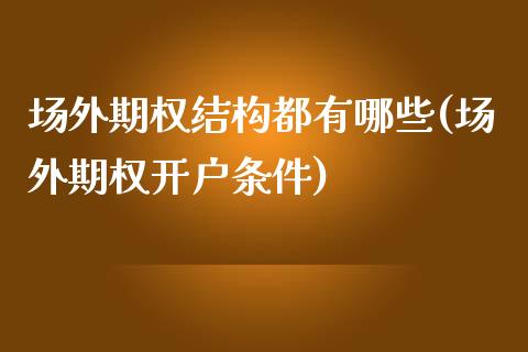 场外期权结构都有哪些(场外期权开户条件)_https://www.liuyiidc.com_国际期货_第1张