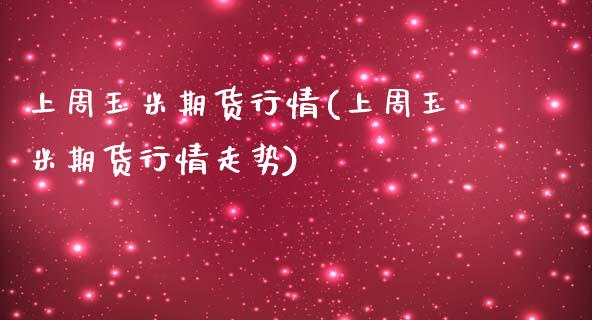 上周玉米期货行情(上周玉米期货行情走势)_https://www.liuyiidc.com_基金理财_第1张