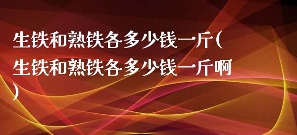 生铁和熟铁各多少钱一斤(生铁和熟铁各多少钱一斤啊)