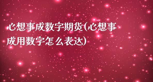 心想事成数字期货(心想事成用数字怎么表达)_https://www.liuyiidc.com_财经要闻_第1张