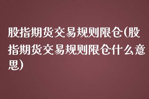 股指期货交易规则限仓(股指期货交易规则限仓什么意思)_https://www.liuyiidc.com_期货知识_第1张