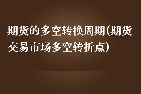 期货的多空转换周期(期货交易市场多空转折点)_https://www.liuyiidc.com_理财品种_第1张