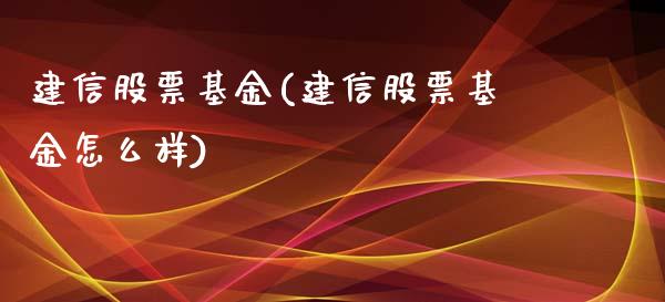 建信股票基金(建信股票基金怎么样)_https://www.liuyiidc.com_股票理财_第1张