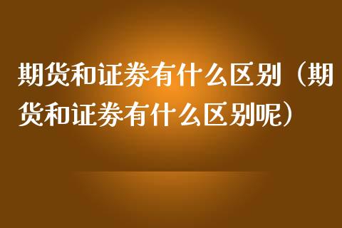 期货和证劵有什么区别（期货和证劵有什么区别呢）_https://www.liuyiidc.com_原油直播室_第1张