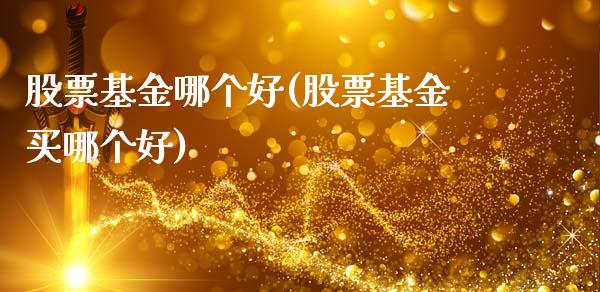 股票基金哪个好(股票基金买哪个好)_https://www.liuyiidc.com_股票理财_第1张