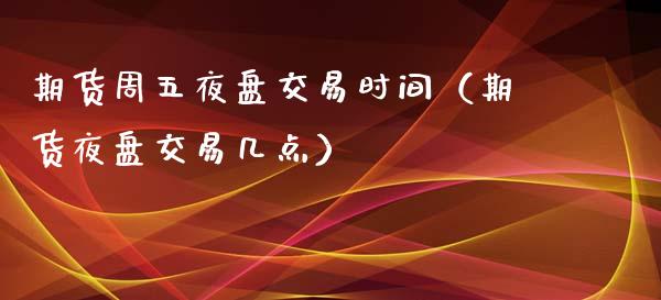 期货周五夜盘交易时间（期货夜盘交易几点）_https://www.liuyiidc.com_黄金期货_第1张