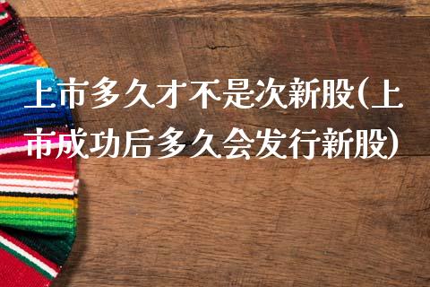 上市多久才不是次新股(上市成功后多久会发行新股)_https://www.liuyiidc.com_理财百科_第1张