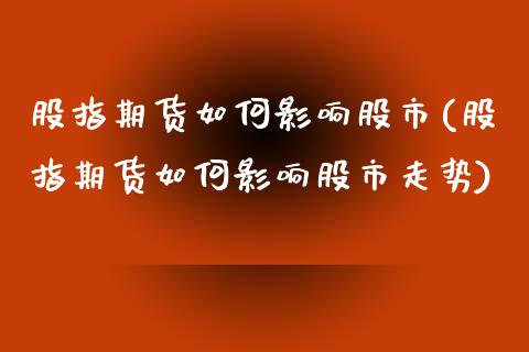 股指期货如何影响股市(股指期货如何影响股市走势)_https://www.liuyiidc.com_期货品种_第1张