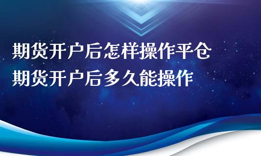 期货后怎样操作平仓 期货后多久能操作_https://www.liuyiidc.com_理财百科_第1张