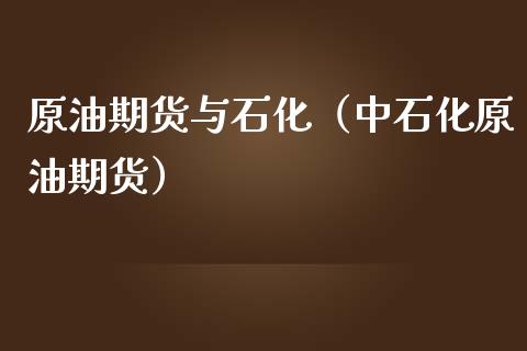 原油期货与石化（中石化原油期货）_https://www.liuyiidc.com_理财百科_第1张