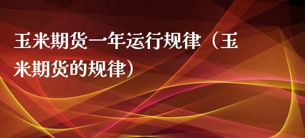 玉米期货一年运行规律（玉米期货的规律）_https://www.liuyiidc.com_期货理财_第1张