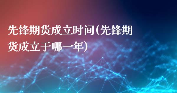 先锋期货成立时间(先锋期货成立于哪一年)_https://www.liuyiidc.com_期货交易所_第1张