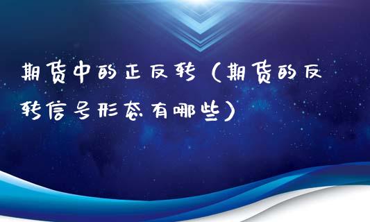 期货中的正反转（期货的反转形态有哪些）_https://www.liuyiidc.com_理财百科_第1张