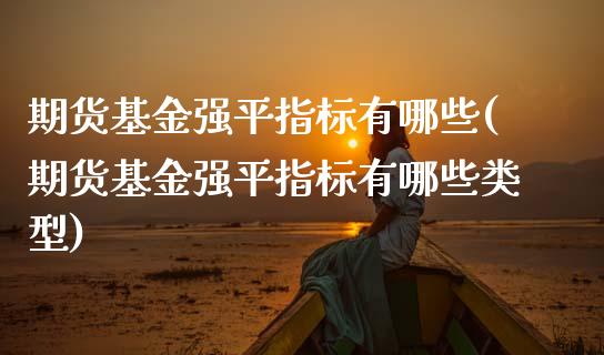 期货基金强平指标有哪些(期货基金强平指标有哪些类型)_https://www.liuyiidc.com_期货品种_第1张