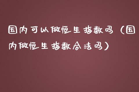 国内可以做恒生指数吗（国内做恒生指数吗）_https://www.liuyiidc.com_恒生指数_第1张