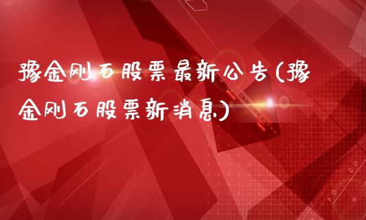 豫金刚石股票最新公告(豫金刚石股票新消息)_https://www.liuyiidc.com_股票理财_第1张