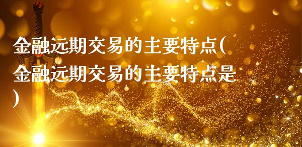 金融远期交易的主要特点(金融远期交易的主要特点是)_https://www.liuyiidc.com_国际期货_第1张