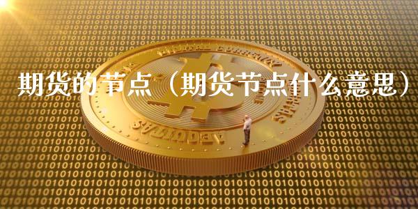 期货的节点（期货节点什么意思）_https://www.liuyiidc.com_黄金期货_第1张