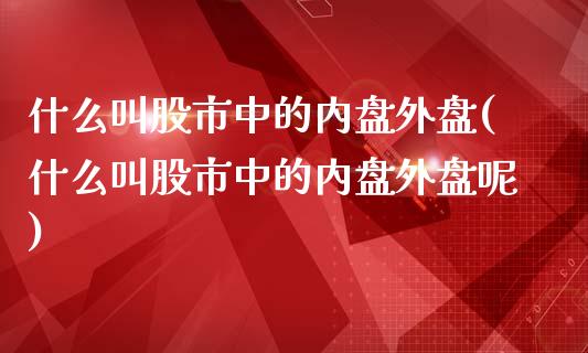 什么叫股市中的内盘外盘(什么叫股市中的内盘外盘呢)_https://www.liuyiidc.com_财经要闻_第1张