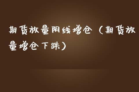 期货放量阴线增仓（期货放量增仓下跌）_https://www.liuyiidc.com_恒生指数_第1张