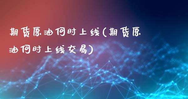 期货原油何时上线(期货原油何时上线交易)_https://www.liuyiidc.com_财经要闻_第1张