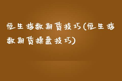 恒生指数期货技巧(恒生指数期货操盘技巧)_https://www.liuyiidc.com_国际期货_第1张