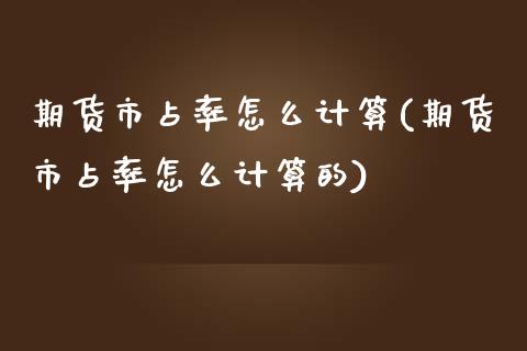 期货市占率怎么计算(期货市占率怎么计算的)_https://www.liuyiidc.com_财经要闻_第1张