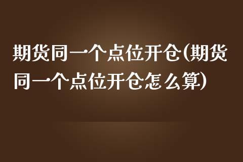 期货同一个点位开仓(期货同一个点位开仓怎么算)_https://www.liuyiidc.com_期货软件_第1张