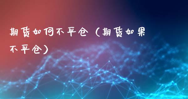 期货如何不平仓（期货如果不平仓）_https://www.liuyiidc.com_期货理财_第1张