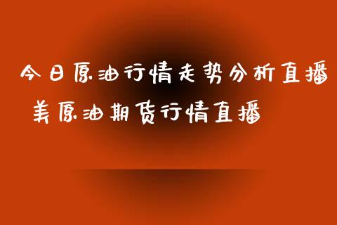 今日原情走势直播 美原油期货行情直播_https://www.liuyiidc.com_原油直播室_第1张