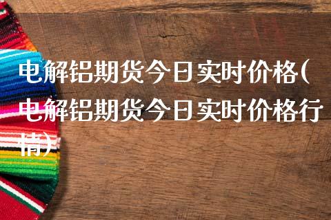 电解铝期货今日实时(电解铝期货今日实时行情)_https://www.liuyiidc.com_国际期货_第1张