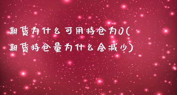 期货为什么可用持仓为0(期货持仓量为什么会减少)_https://www.liuyiidc.com_期货品种_第1张