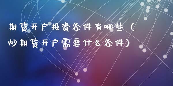 期货投资条件有哪些（炒期货需要什么条件）_https://www.liuyiidc.com_期货理财_第1张