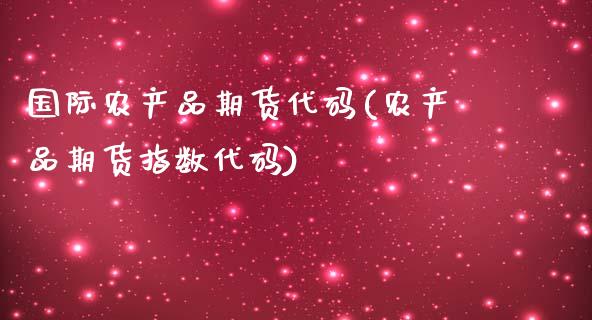 国际农产品期货代码(农产品期货指数代码)_https://www.liuyiidc.com_期货直播_第1张