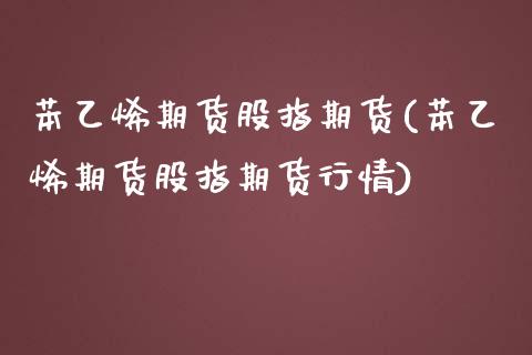 苯乙烯期货股指期货(苯乙烯期货股指期货行情)_https://www.liuyiidc.com_期货知识_第1张