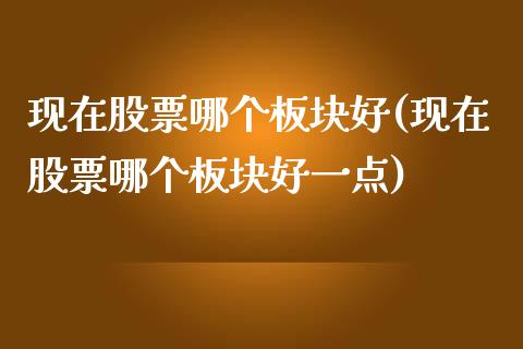 现在股票哪个板块好(现在股票哪个板块好一点)_https://www.liuyiidc.com_股票理财_第1张