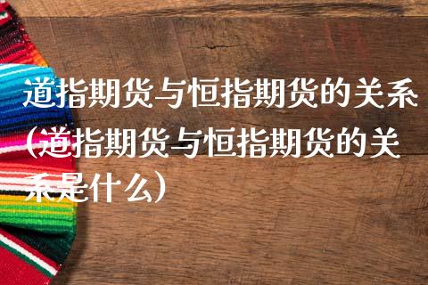 道指期货与恒指期货的关系(道指期货与恒指期货的关系是什么)_https://www.liuyiidc.com_期货品种_第1张