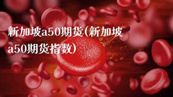 新加坡a50期货(新加坡a50期货指数)_https://www.liuyiidc.com_国际期货_第1张