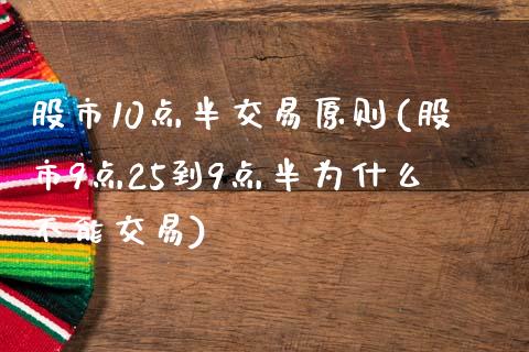 股市10点半交易原则(股市9点25到9点半为什么不能交易)_https://www.liuyiidc.com_理财百科_第1张