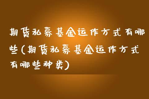 期货私募基金运作方式有哪些(期货私募基金运作方式有哪些种类)_https://www.liuyiidc.com_期货交易所_第1张